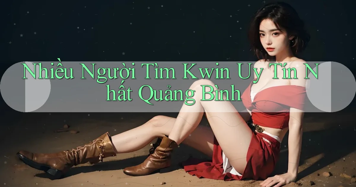 nhiều người tìm kwin uy tín nhất Quảng Bình