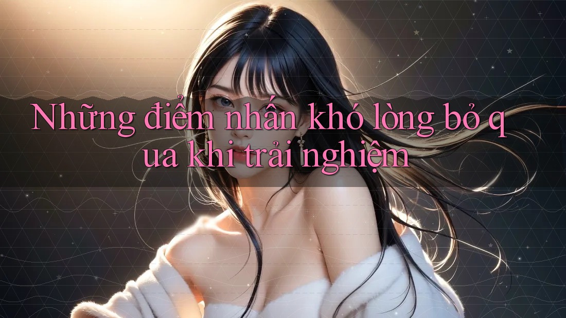 Những điểm nhấn khó lòng bỏ qua khi trải nghiệm