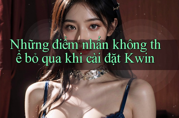 Những điểm nhấn không thể bỏ qua khi cài đặt Kwin