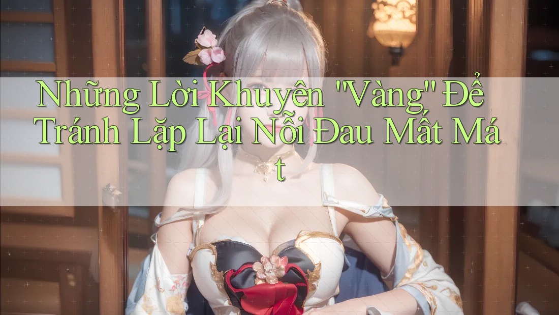 Những Lời Khuyên “Vàng” Để Tránh Lặp Lại Nỗi Đau Mất Mát