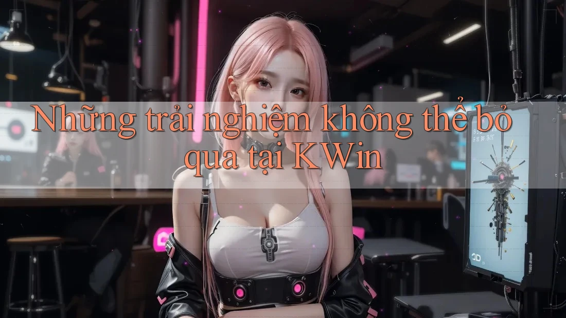 Những trải nghiệm không thể bỏ qua tại Kwin