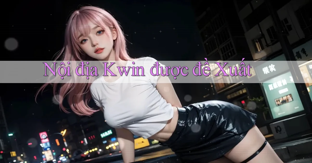 nội địa kwin được đề xuất