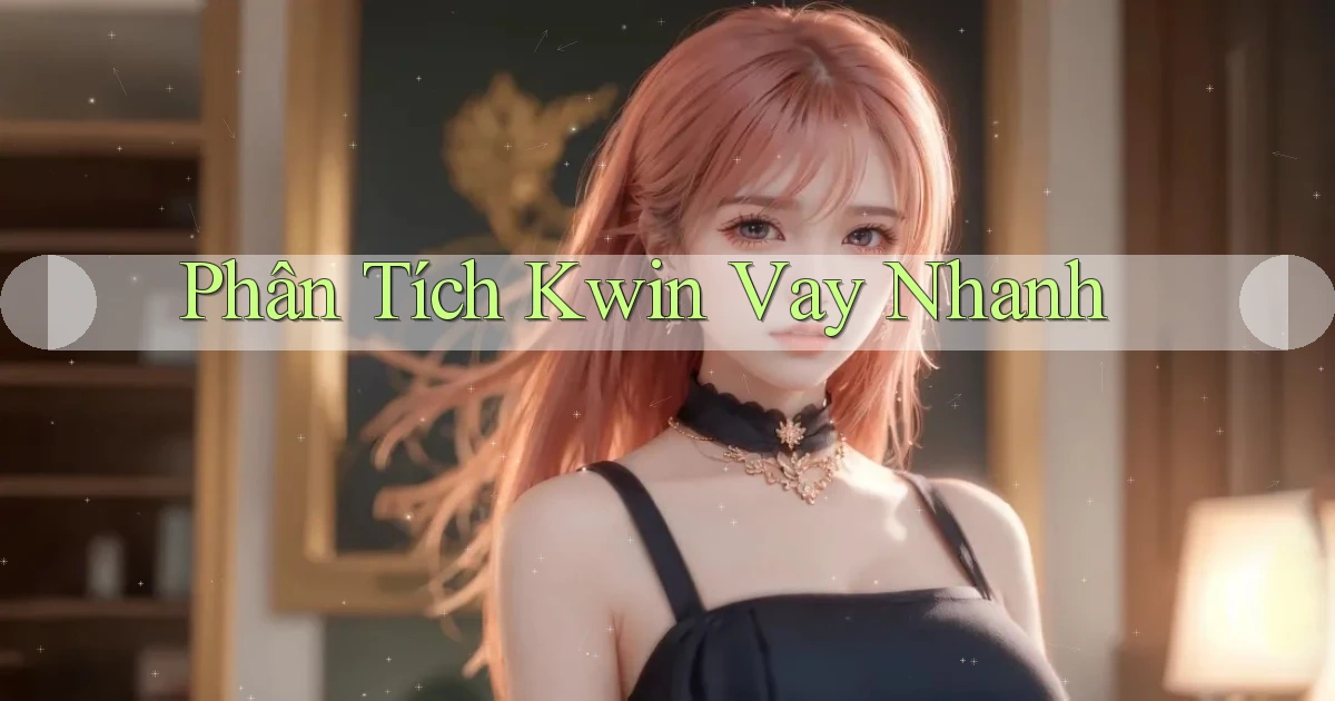 phân tích kwin vay nhanh