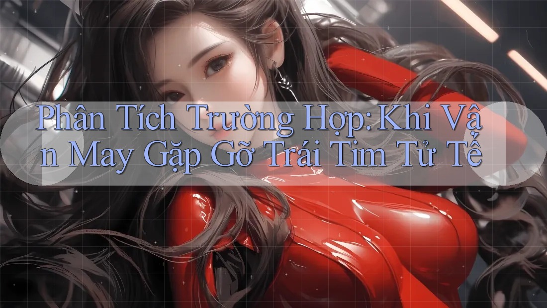 Phân Tích Trường Hợp: Khi Vận May Gặp Gỡ Trái Tim Tử Tế