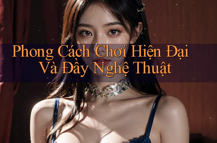 Phong Cách Chơi Hiện Đại Và Đầy Nghệ Thuật