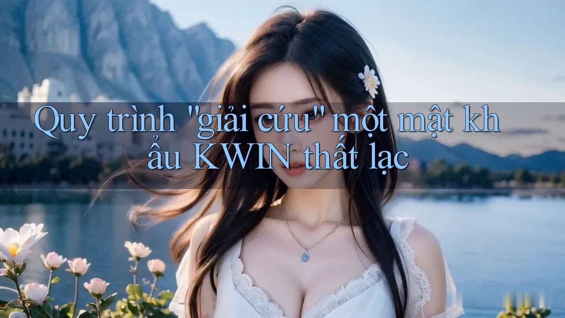 Quy trình “giải cứu” một mật khẩu KWIN thất lạc Quy trình “giải cứu” một mật khẩu KWIN thất lạc