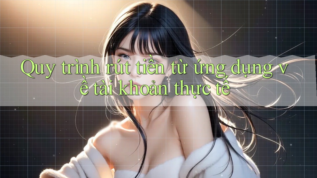 Quy trình rút tiền từ ứng dụng về tài khoản thực tế