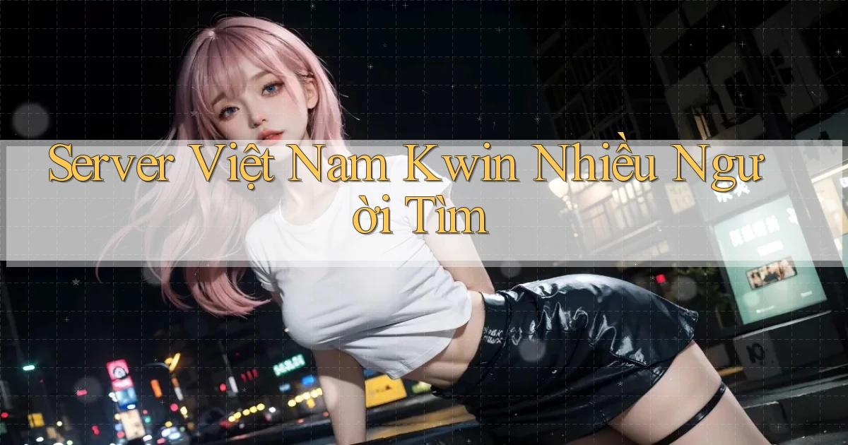 server việt nam kwin nhiều người tìm