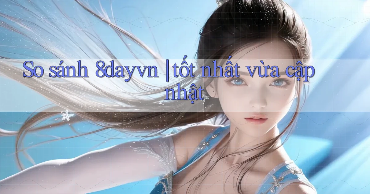 So sánh 8dayvn tốt nhất vừa cập nhật