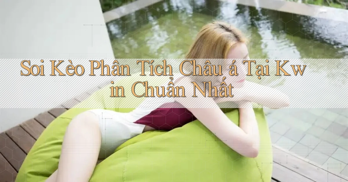 soi kèo phân tích châu á tại kwin chuẩn nhất