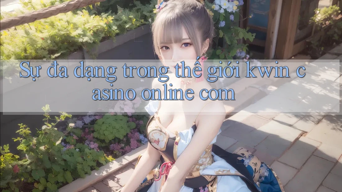 Sự đa dạng trong thế giới kwin casino online com
