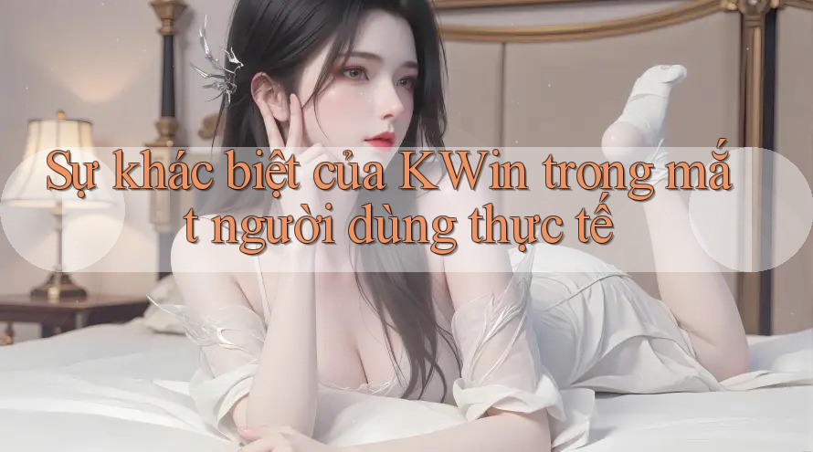 Sự khác biệt của KWin trong mắt người dùng thực tế