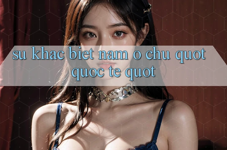 Sự khác biệt nằm ở chữ " Quốc tế"