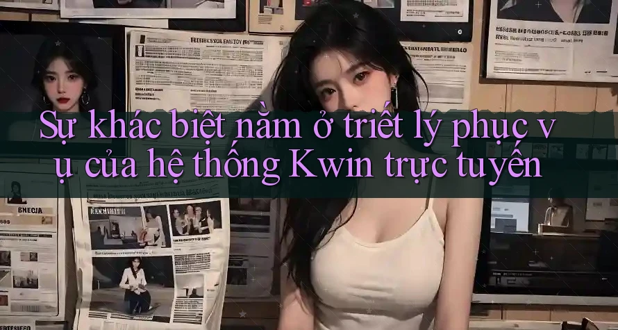 Sự khác biệt nằm ở triết lý phục vụ của hệ thống Kwin trực tuyến Sự khác biệt nằm ở triết lý phục vụ của hệ thống Kwin trực tuyến