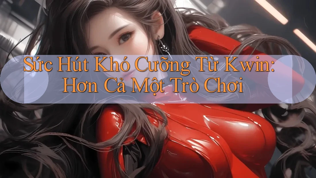 Sức Hút Khó Cưỡng Từ Kwin: Hơn Cả Một Trò Chơi