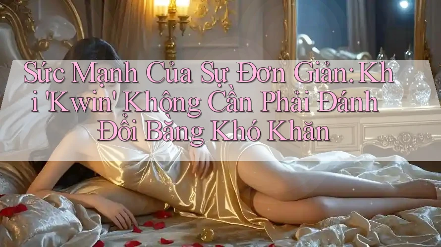 Sức Mạnh Của Sự Đơn Giản: Khi 'Kwin' Không Cần Phải Đánh Đổi Bằng Khó Khăn