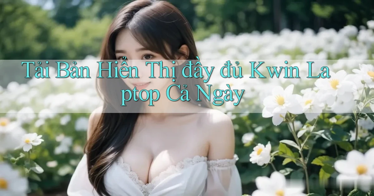 tải bản hiển thị đầy đủ kwin laptop cả ngày