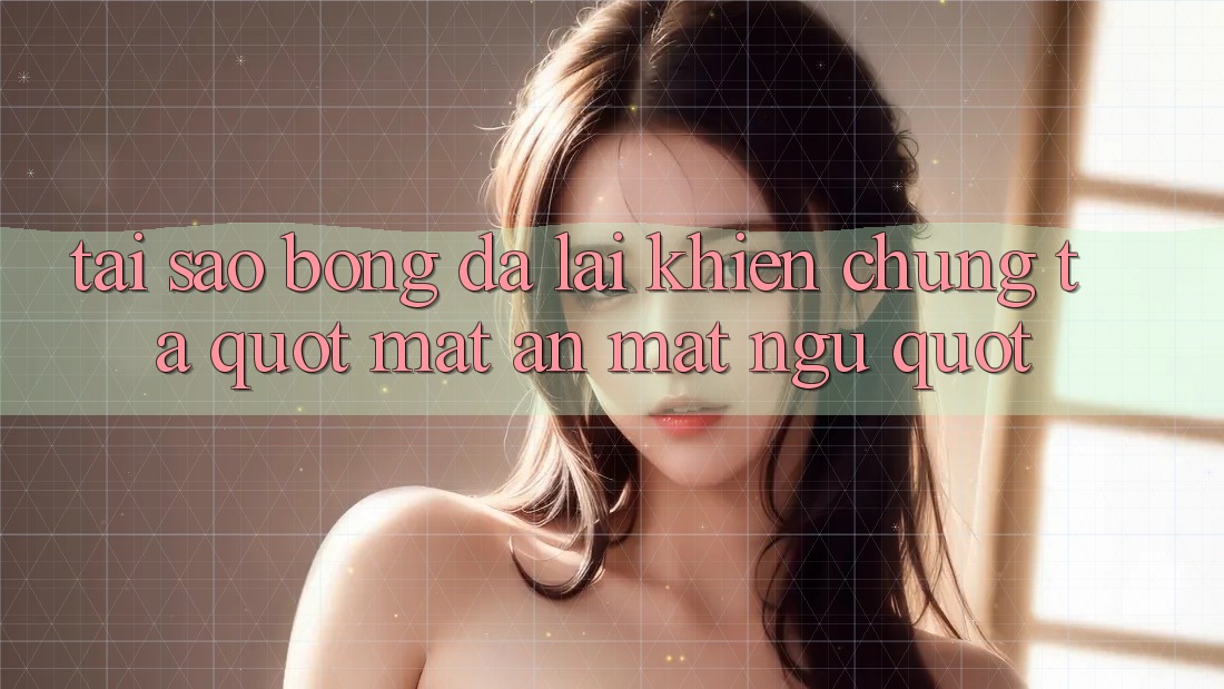 Tại sao bóng đá lại khiến chúng ta " mất ăn mất ngủ" ?