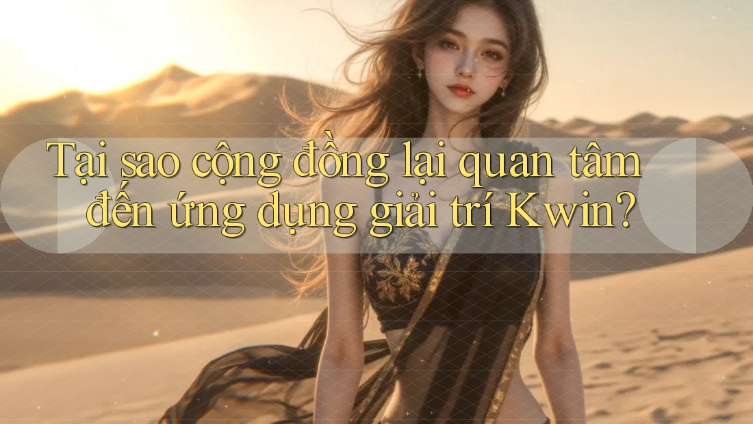Tại sao cộng đồng lại quan tâm đến ứng dụng giải trí Kwin? Tại sao cộng đồng lại quan tâm đến ứng dụng giải trí Kwin?