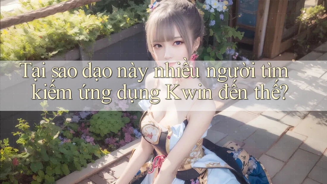 Tại sao dạo này nhiều người tìm kiếm ứng dụng Kwin đến thế?
