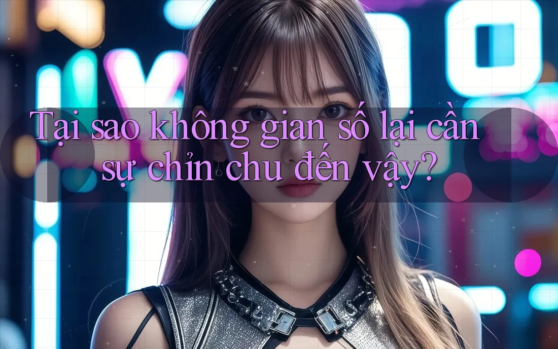Tại sao không gian số lại cần sự chỉn chu đến vậy?