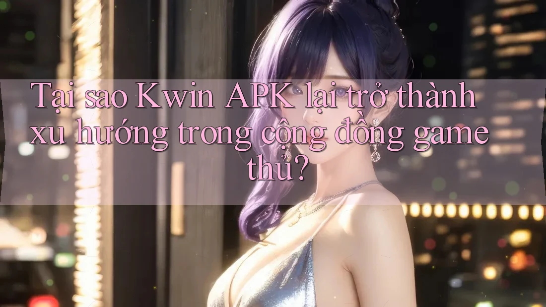Tại sao Kwin APK lại trở thành xu hướng trong cộng đồng game thủ? Tại sao Kwin APK lại trở thành xu hướng trong cộng đồng game thủ?
