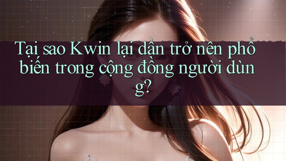 Tại sao Kwin lại dần trở nên phổ biến trong cộng đồng người dùng?