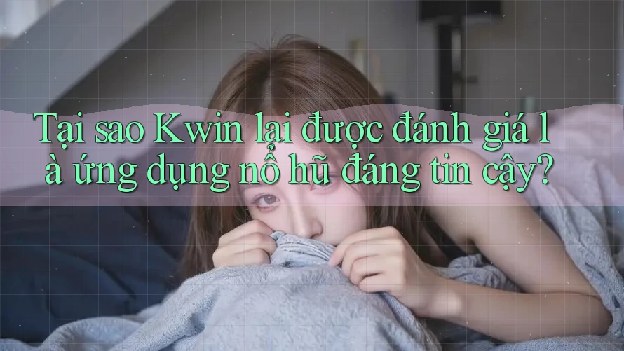 Tại sao Kwin lại được đánh giá là ứng dụng nổ hũ đáng tin cậy?