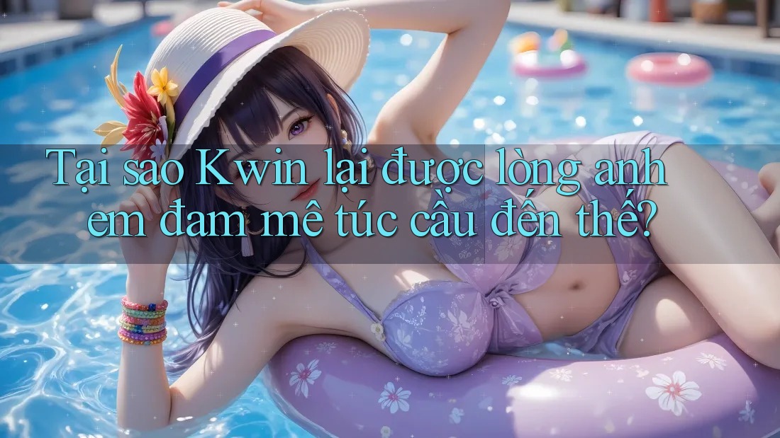 Tại sao Kwin lại được lòng anh em đam mê túc cầu đến thế?