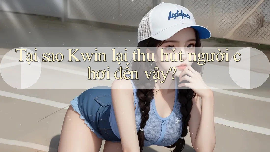 Tại sao Kwin lại thu hút người chơi đến vậy?