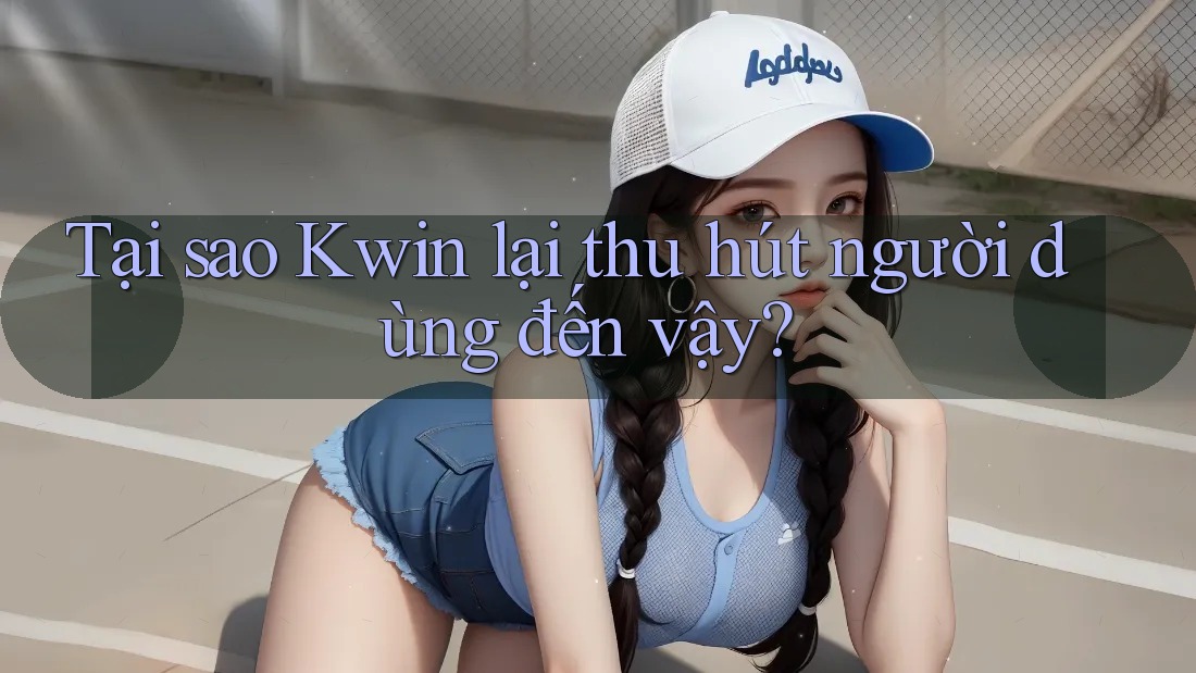 Tại sao Kwin lại thu hút người dùng đến vậy?