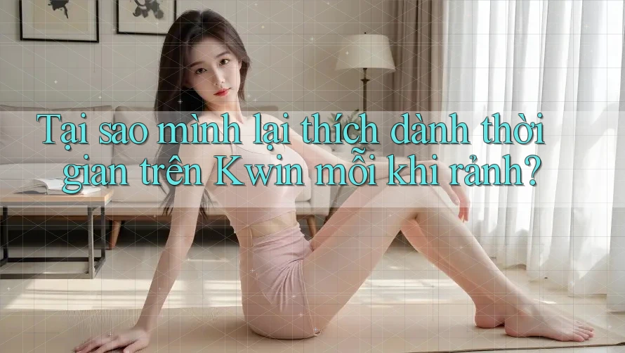 Tại sao mình lại thích dành thời gian trên Kwin mỗi khi rảnh?