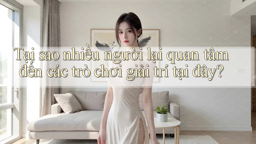 Tại sao nhiều người lại quan tâm đến các trò chơi giải trí tại đây? Tại sao nhiều người lại quan tâm đến các trò chơi giải trí tại đây?