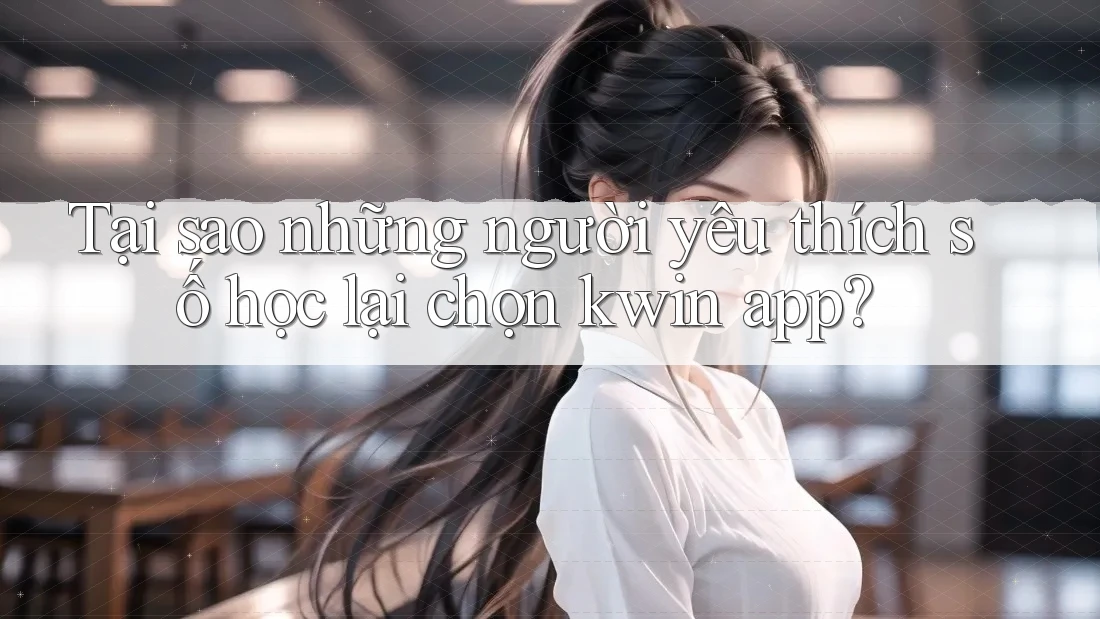 Tại sao những người yêu thích số học lại chọn kwin app?