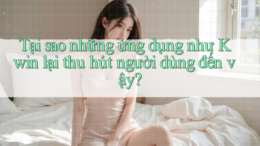 Tại sao những ứng dụng như Kwin lại thu hút người dùng đến vậy?