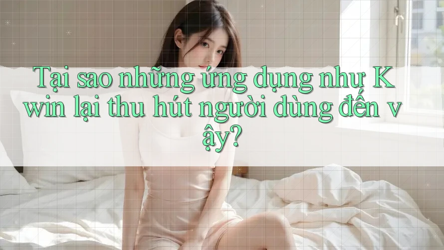 Tại sao những ứng dụng như Kwin lại thu hút người dùng đến vậy?