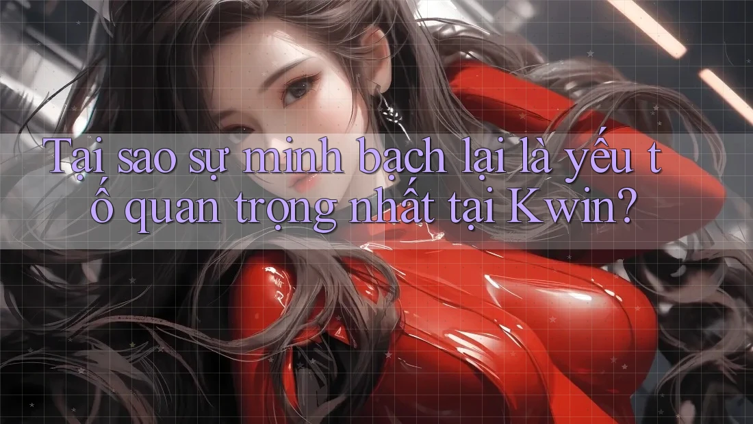 Tại sao sự minh bạch lại là yếu tố quan trọng nhất tại Kwin? Tại sao sự minh bạch lại là yếu tố quan trọng nhất tại Kwin?