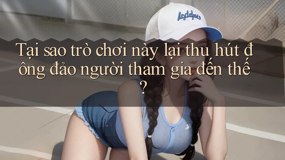 Tại sao trò chơi này lại thu hút đông đảo người tham gia đến thế?