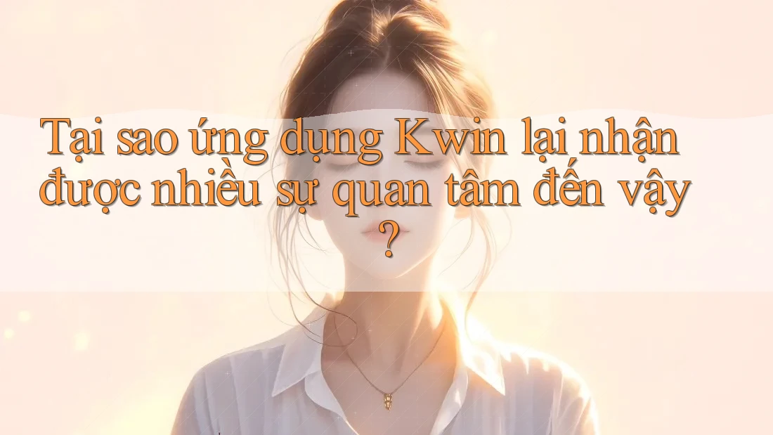Tại sao ứng dụng Kwin lại nhận được nhiều sự quan tâm đến vậy?