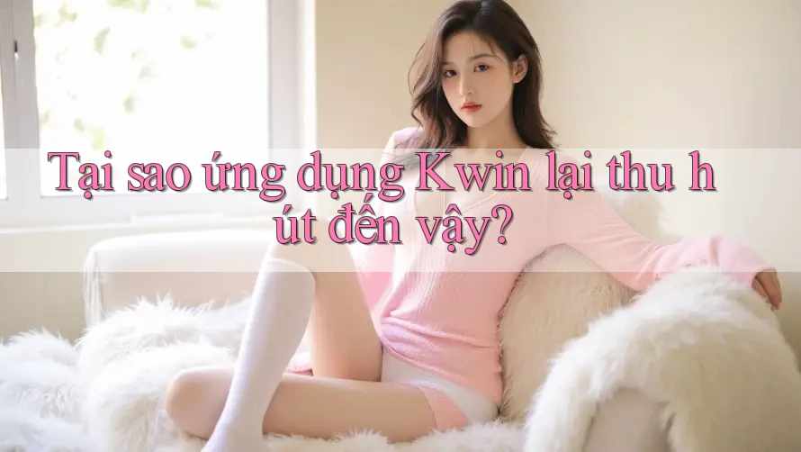 Tại sao ứng dụng Kwin lại thu hút đến vậy? Tại sao ứng dụng Kwin lại thu hút đến vậy?