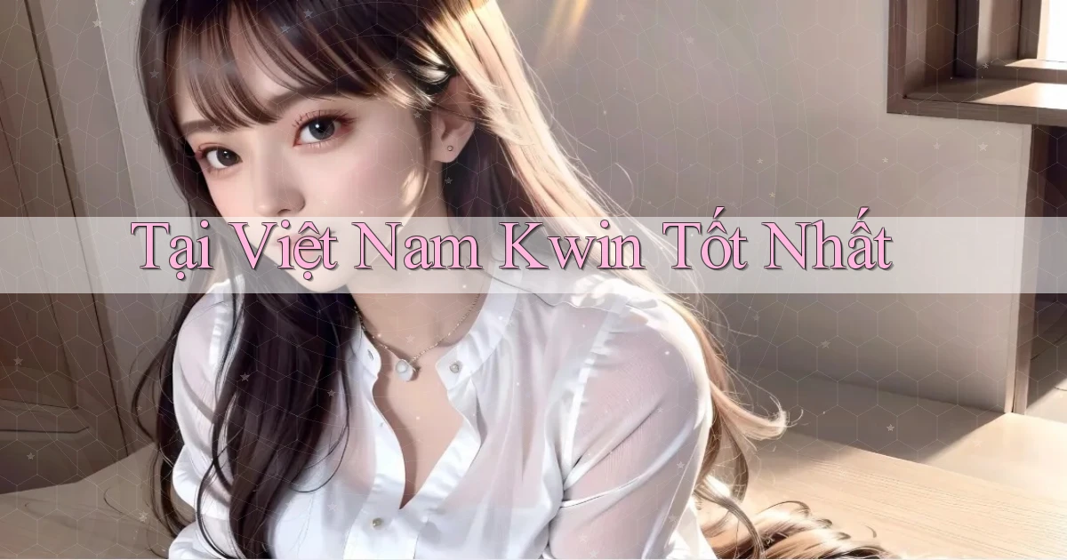 tại việt nam kwin tốt nhất