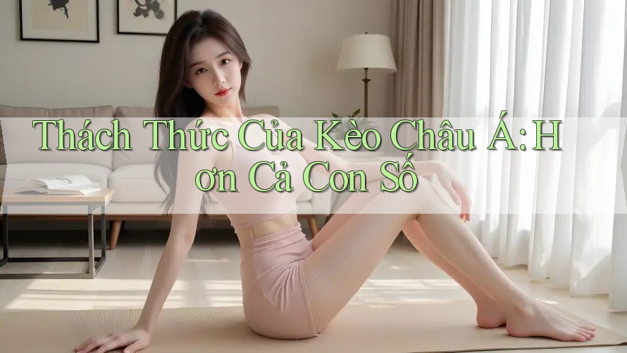 Thách Thức Của Kèo Châu Á: Hơn Cả Con Số