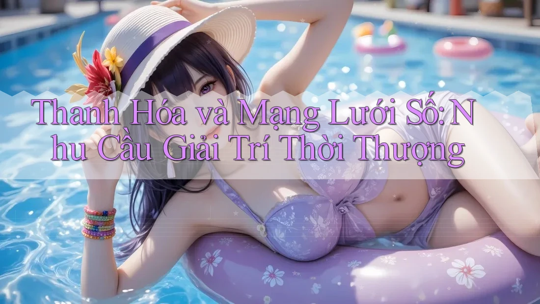 Thanh Hóa và Mạng Lưới Số: Nhu Cầu Giải Trí Thời Thượng Thanh Hóa và Mạng Lưới Số: Nhu Cầu Giải Trí Thời Thượng