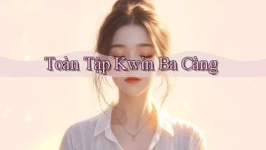 toàn tập kwin ba càng