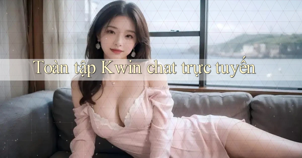 Toàn tập Kwin chat trực tuyến