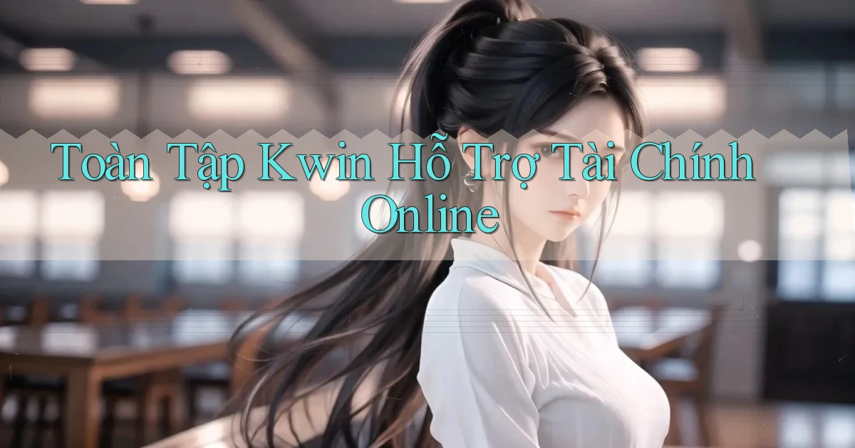 toàn tập kwin hỗ trợ tài chính online