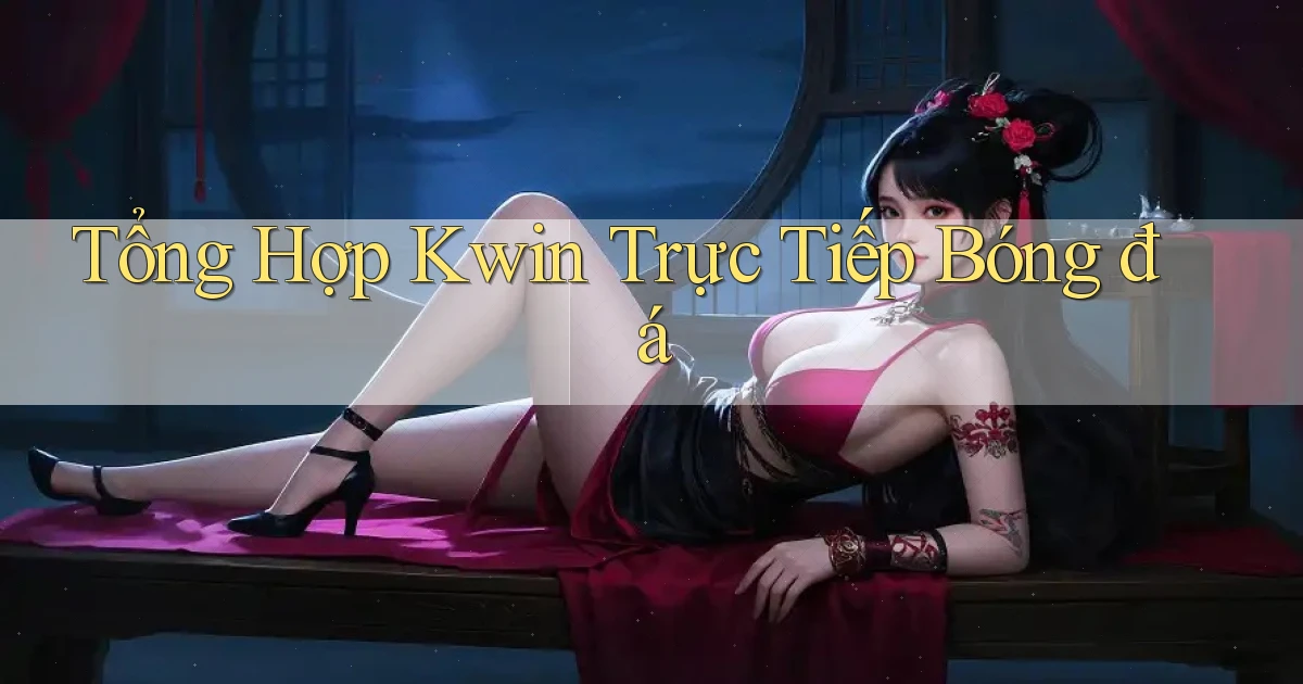 tổng hợp kwin trực tiếp bóng đá