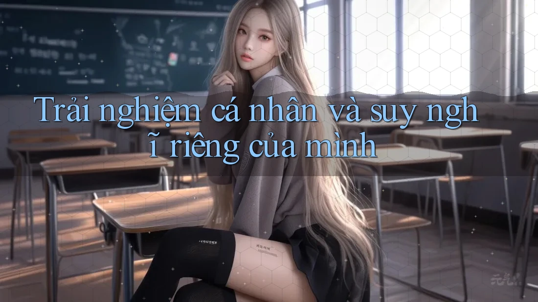Trải nghiệm cá nhân và suy nghĩ riêng của mình Trải nghiệm cá nhân và suy nghĩ riêng của mình
