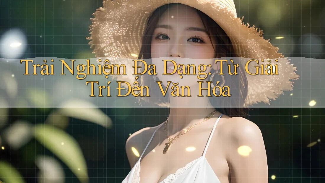 Trải Nghiệm Đa Dạng: Từ Giải Trí Đến Văn Hóa