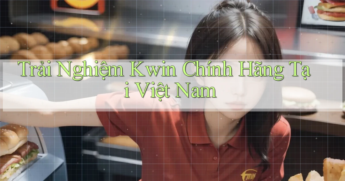 trải nghiệm kwin chính hãng tại việt nam